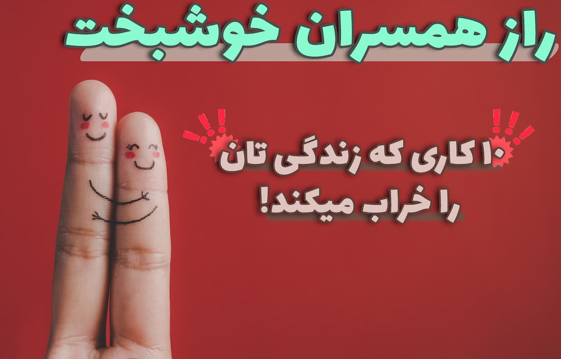 راز همسران خوشبخت | 10 کاری که زندگیتان را خراب می‌ کند!